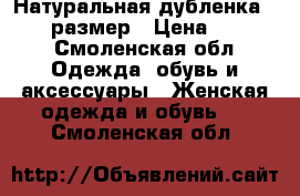 Натуральная дубленка, 44-46 размер › Цена ­ 5 000 - Смоленская обл. Одежда, обувь и аксессуары » Женская одежда и обувь   . Смоленская обл.